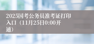 2025国考公务员准考证打印入口（11月25日0:00开通）