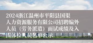 2024浙江温州市平阳县国渠人力资源服务有限公司招聘编外人员（劳务派遣）面试成绩及入围体检人员名单公示