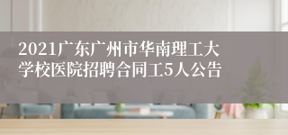 2021广东广州市华南理工大学校医院招聘合同工5人公告