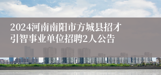 2024河南南阳市方城县招才引智事业单位招聘2人公告