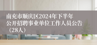 南充市顺庆区2024年下半年公开招聘事业单位工作人员公告（28人）