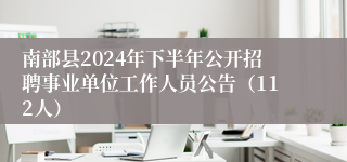 南部县2024年下半年公开招聘事业单位工作人员公告（112人）