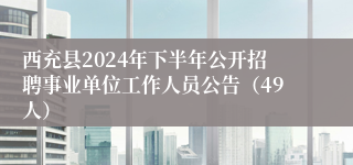 西充县2024年下半年公开招聘事业单位工作人员公告（49人）