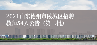 2021山东德州市陵城区招聘教师54人公告（第二批）