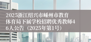 2025浙江绍兴市嵊州市教育体育局下属学校招聘优秀教师46人公告（2025年第1号）