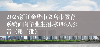 2025浙江金华市义乌市教育系统面向毕业生招聘386人公告（第二批）