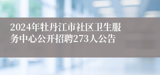 2024年牡丹江市社区卫生服务中心公开招聘273人公告