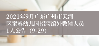 2021年9月广东广州市天河区童睿幼儿园招聘编外教辅人员1人公告（9-29）