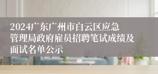 2024广东广州市白云区应急管理局政府雇员招聘笔试成绩及面试名单公示