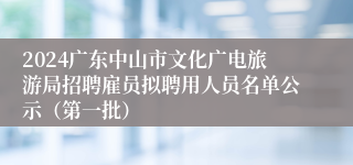 2024广东中山市文化广电旅游局招聘雇员拟聘用人员名单公示（第一批）