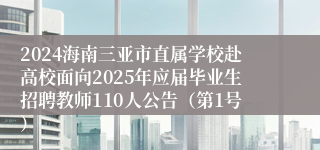 2024海南三亚市直属学校赴高校面向2025年应届毕业生招聘教师110人公告（第1号）