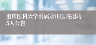 重庆医科大学附属永川医院招聘5人公告