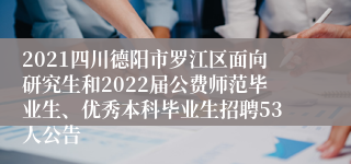 2021四川德阳市罗江区面向研究生和2022届公费师范毕业生、优秀本科毕业生招聘53人公告