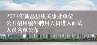 2024年新昌县机关事业单位公开招用编外聘用人员进入面试人员名单公布