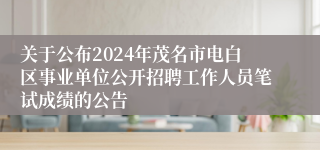 关于公布2024年茂名市电白区事业单位公开招聘工作人员笔试成绩的公告