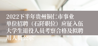 2022下半年贵州铜仁市事业单位招聘（石阡职位）应征入伍大学生退役人员考察合格及拟聘用人员公示