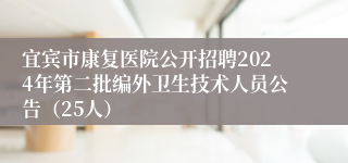 宜宾市康复医院公开招聘2024年第二批编外卫生技术人员公告（25人）