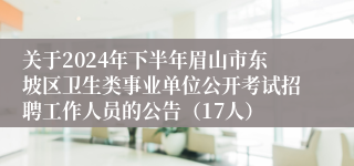 关于2024年下半年眉山市东坡区卫生类事业单位公开考试招聘工作人员的公告（17人）