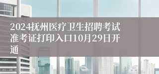 2024抚州医疗卫生招聘考试准考证打印入口10月29日开通