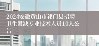 2024安徽黄山市祁门县招聘卫生紧缺专业技术人员10人公告