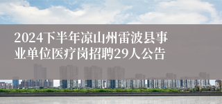 2024下半年凉山州雷波县事业单位医疗岗招聘29人公告