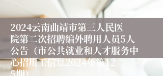 2024云南曲靖市第三人民医院第二次招聘编外聘用人员5人公告（市公共就业和人才服务中心招用工信息2024年第125期）