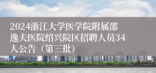 2024浙江大学医学院附属邵逸夫医院绍兴院区招聘人员34人公告（第三批）