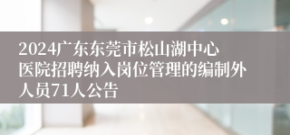 2024广东东莞市松山湖中心医院招聘纳入岗位管理的编制外人员71人公告