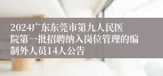 2024广东东莞市第九人民医院第一批招聘纳入岗位管理的编制外人员14人公告