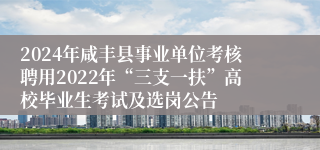 2024年咸丰县事业单位考核聘用2022年“三支一扶”高校毕业生考试及选岗公告