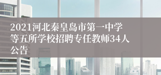 2021河北秦皇岛市第一中学等五所学校招聘专任教师34人公告