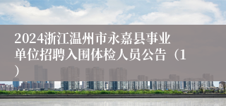 2024浙江温州市永嘉县事业单位招聘入围体检人员公告（1）