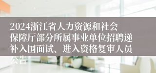 2024浙江省人力资源和社会保障厅部分所属事业单位招聘递补入围面试、进入资格复审人员公告