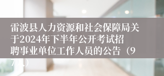 雷波县人力资源和社会保障局关于2024年下半年公开考试招聘事业单位工作人员的公告（97人）