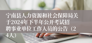 宁南县人力资源和社会保障局关于2024年下半年公开考试招聘事业单位工作人员的公告（24人）