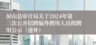 屏山县审计局关于2024年第三次公开招聘编外聘用人员拟聘用公示（递补）