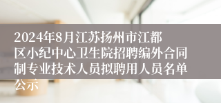 2024年8月江苏扬州市江都区小纪中心卫生院招聘编外合同制专业技术人员拟聘用人员名单公示