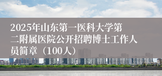 2025年山东第一医科大学第二附属医院公开招聘博士工作人员简章（100人）