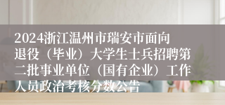 2024浙江温州市瑞安市面向退役（毕业）大学生士兵招聘第二批事业单位（国有企业）工作人员政治考核分数公告