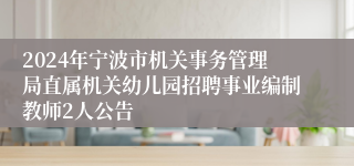 2024年宁波市机关事务管理局直属机关幼儿园招聘事业编制教师2人公告