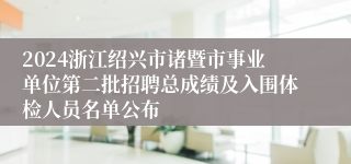 2024浙江绍兴市诸暨市事业单位第二批招聘总成绩及入围体检人员名单公布