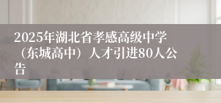 2025年湖北省孝感高级中学（东城高中）人才引进80人公告