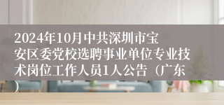 2024年10月中共深圳市宝安区委党校选聘事业单位专业技术岗位工作人员1人公告（广东）