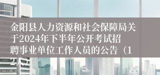 金阳县人力资源和社会保障局关于2024年下半年公开考试招聘事业单位工作人员的公告（12人）