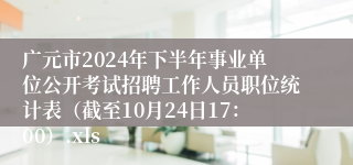 广元市2024年下半年事业单位公开考试招聘工作人员职位统计表（截至10月24日17：00）.xls