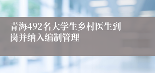 青海492名大学生乡村医生到岗并纳入编制管理