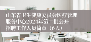 山东省卫生健康委员会医疗管理服务中心2024年第二批公开招聘工作人员简章（6人）