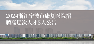 2024浙江宁波市康复医院招聘高层次人才5人公告