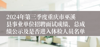 2024年第三季度重庆市巫溪县事业单位招聘面试成绩、总成绩公示及是否进入体检人员名单