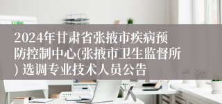 2024年甘肃省张掖市疾病预防控制中心(张掖市卫生监督所) 选调专业技术人员公告